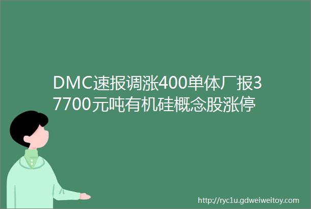 DMC速报调涨400单体厂报37700元吨有机硅概念股涨停